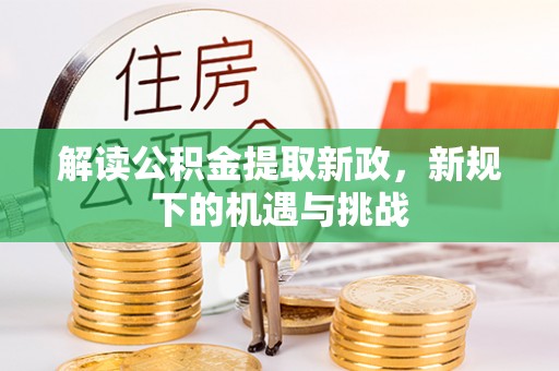 蔡甸解读公积金提取新政，新规下的机遇与挑战