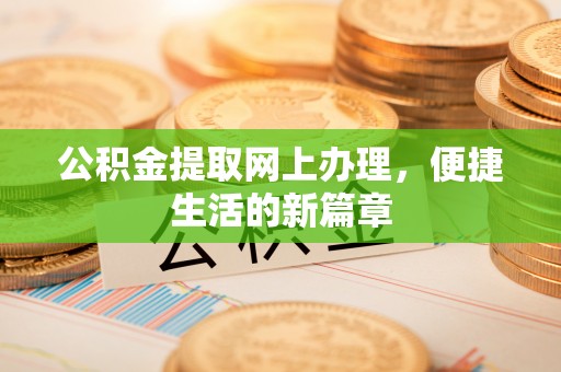 蔡甸公积金提取网上办理，便捷生活的新篇章