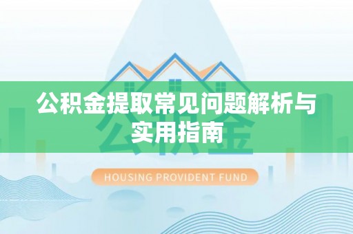 蔡甸公积金提取常见问题解析与实用指南