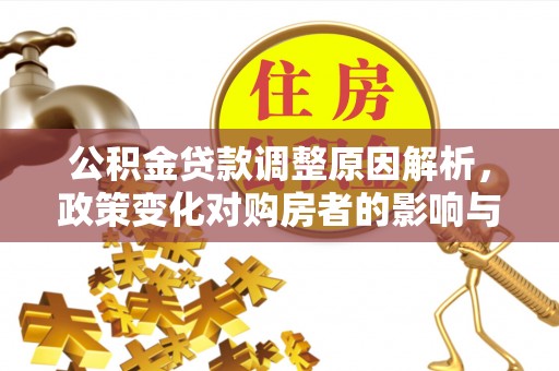 蔡甸公积金贷款调整原因解析，政策变化对购房者的影响与应对