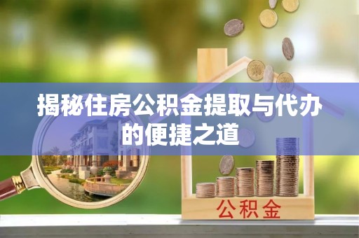 蔡甸揭秘住房公积金提取与代办的便捷之道