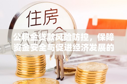 蔡甸公积金贷款风险防控，保障资金安全与促进经济发展的平衡之道
