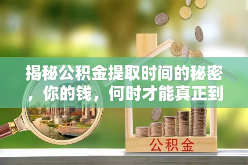 蔡甸揭秘公积金提取时间的秘密，你的钱，何时才能真正到手？