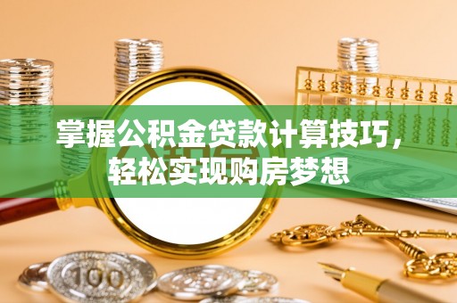 蔡甸掌握公积金贷款计算技巧，轻松实现购房梦想