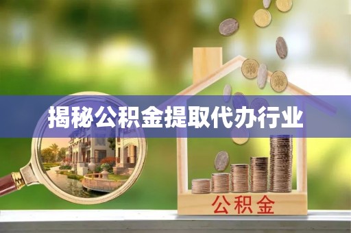 蔡甸揭秘公积金提取代办行业