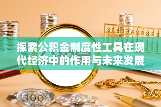 蔡甸探索公积金制度性工具在现代经济中的作用与未来发展
