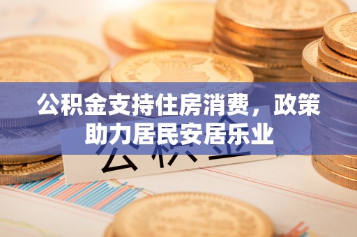 蔡甸公积金支持住房消费，政策助力居民安居乐业