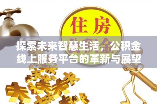 蔡甸探索未来智慧生活，公积金线上服务平台的革新与展望