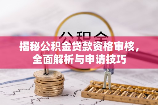 蔡甸揭秘公积金贷款资格审核，全面解析与申请技巧