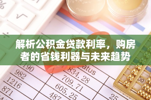 蔡甸解析公积金贷款利率，购房者的省钱利器与未来趋势