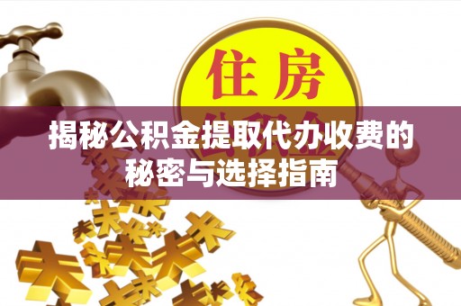 蔡甸揭秘公积金提取代办收费的秘密与选择指南