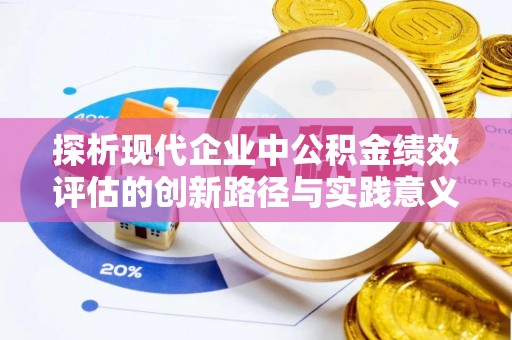 蔡甸探析现代企业中公积金绩效评估的创新路径与实践意义