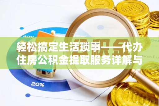 蔡甸轻松搞定生活琐事——代办住房公积金提取服务详解与实用指南