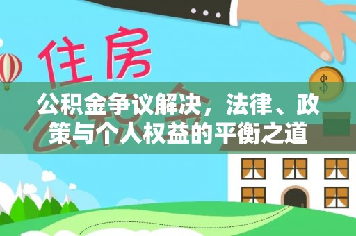 蔡甸公积金争议解决，法律、政策与个人权益的平衡之道