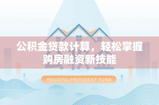 蔡甸公积金贷款计算，轻松掌握购房融资新技能