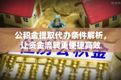 蔡甸公积金提取代办条件解析，让资金流转更便捷高效