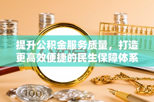 蔡甸提升公积金服务质量，打造更高效便捷的民生保障体系