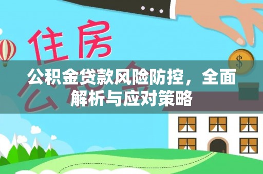 蔡甸公积金贷款风险防控，全面解析与应对策略