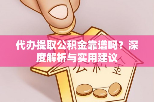 蔡甸代办提取公积金靠谱吗？深度解析与实用建议
