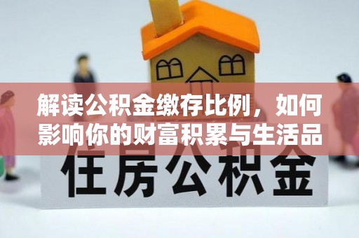 蔡甸解读公积金缴存比例，如何影响你的财富积累与生活品质