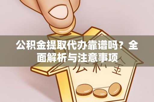 蔡甸公积金提取代办靠谱吗？全面解析与注意事项