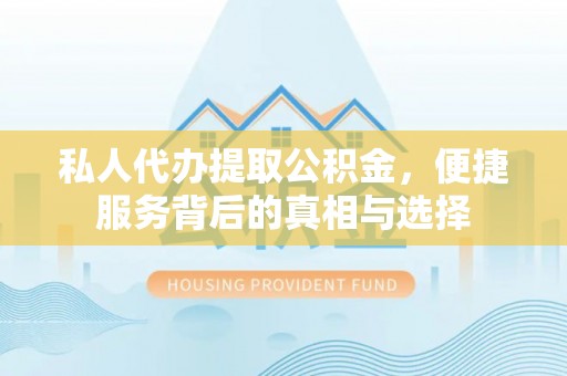 蔡甸私人代办提取公积金，便捷服务背后的真相与选择