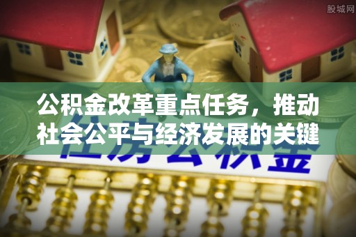 蔡甸公积金改革重点任务，推动社会公平与经济发展的关键一步