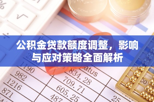 蔡甸公积金贷款额度调整，影响与应对策略全面解析