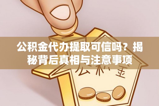 蔡甸公积金代办提取可信吗？揭秘背后真相与注意事项