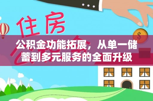 蔡甸公积金功能拓展，从单一储蓄到多元服务的全面升级