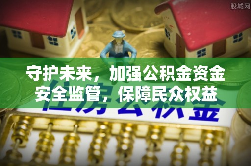 蔡甸守护未来，加强公积金资金安全监管，保障民众权益
