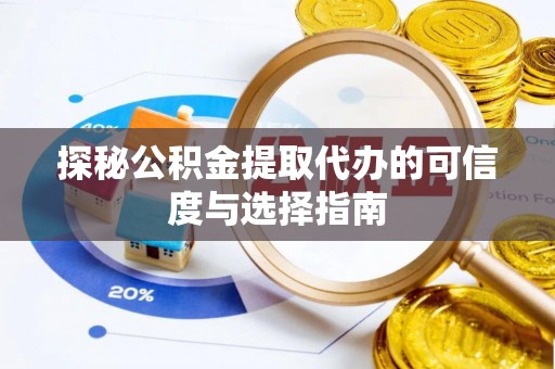 蔡甸探秘公积金提取代办的可信度与选择指南