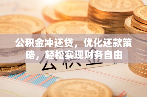蔡甸公积金冲还贷，优化还款策略，轻松实现财务自由