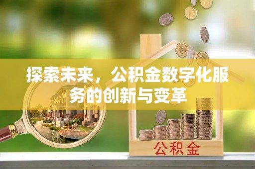 蔡甸探索未来，公积金数字化服务的创新与变革