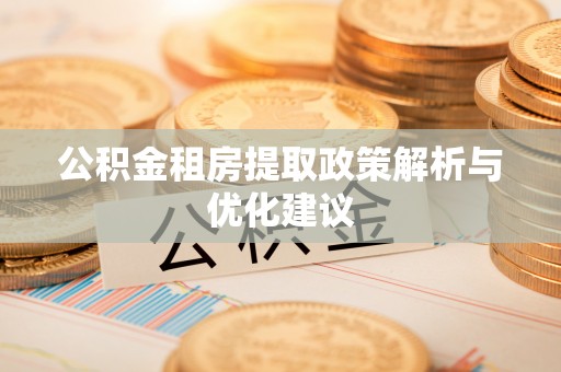 蔡甸公积金租房提取政策解析与优化建议