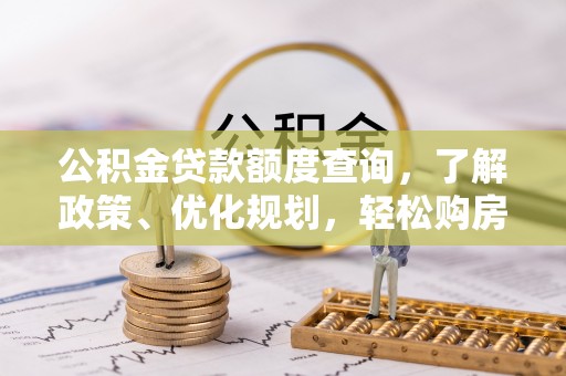 蔡甸公积金贷款额度查询，了解政策、优化规划，轻松购房不是梦