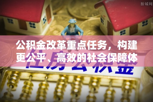 蔡甸公积金改革重点任务，构建更公平、高效的社会保障体系