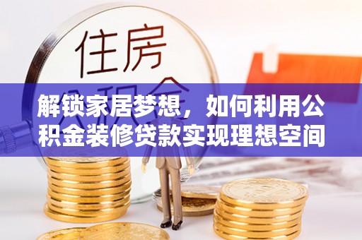 蔡甸解锁家居梦想，如何利用公积金装修贷款实现理想空间