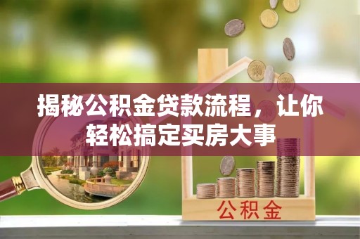蔡甸揭秘公积金贷款流程，让你轻松搞定买房大事