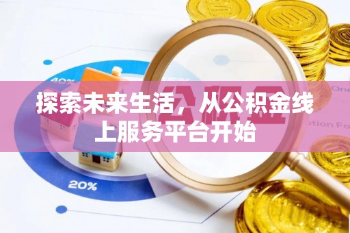 蔡甸探索未来生活，从公积金线上服务平台开始