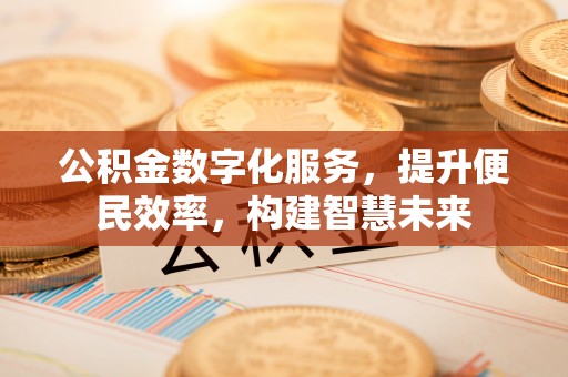 蔡甸公积金数字化服务，提升便民效率，构建智慧未来
