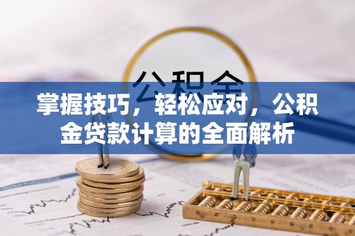 蔡甸掌握技巧，轻松应对，公积金贷款计算的全面解析
