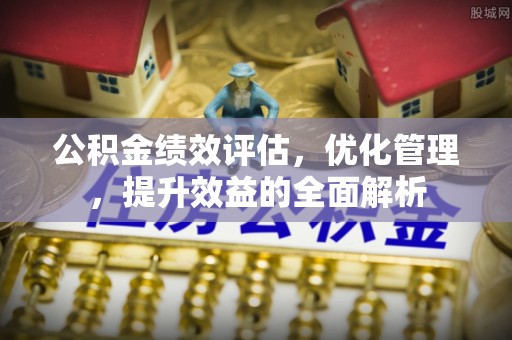 蔡甸公积金绩效评估，优化管理，提升效益的全面解析