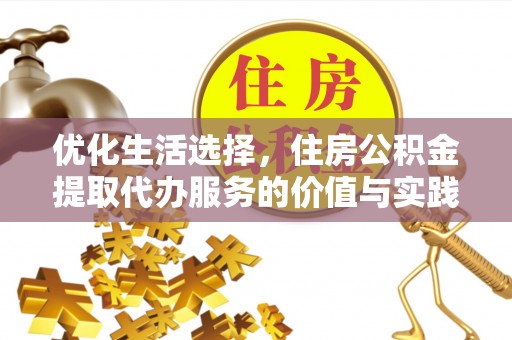 蔡甸优化生活选择，住房公积金提取代办服务的价值与实践