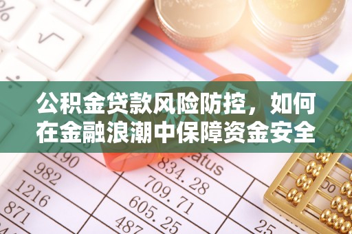 蔡甸公积金贷款风险防控，如何在金融浪潮中保障资金安全