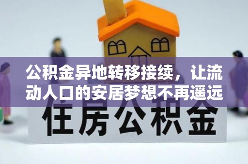 蔡甸公积金异地转移接续，让流动人口的安居梦想不再遥远