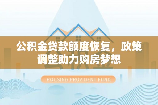 蔡甸公积金贷款额度恢复，政策调整助力购房梦想