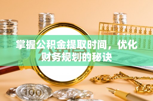 蔡甸掌握公积金提取时间，优化财务规划的秘诀