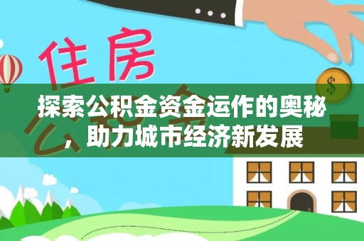 蔡甸探索公积金资金运作的奥秘，助力城市经济新发展