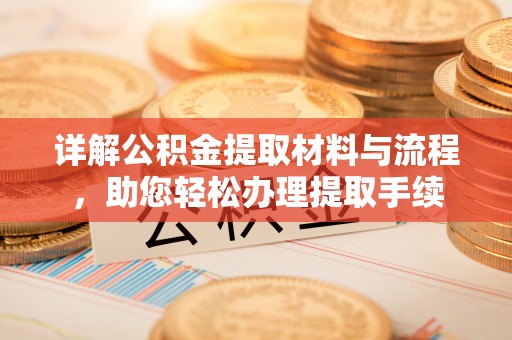 蔡甸详解公积金提取材料与流程，助您轻松办理提取手续
